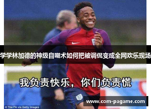 学学林加德的神级自嘲术如何把被调侃变成全网欢乐现场