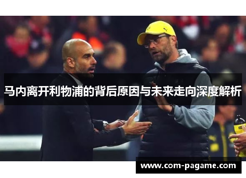 马内离开利物浦的背后原因与未来走向深度解析