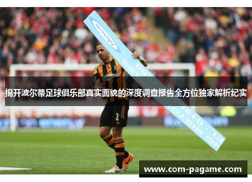 揭开波尔蒂足球俱乐部真实面貌的深度调查报告全方位独家解析纪实