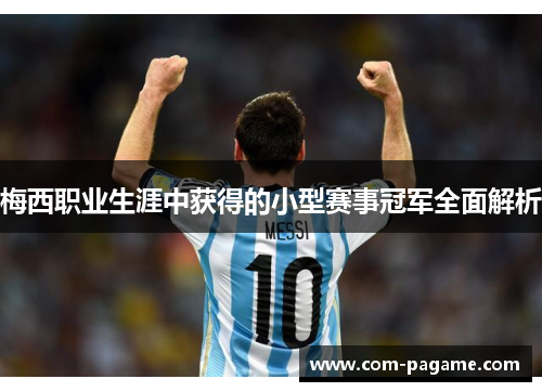 梅西职业生涯中获得的小型赛事冠军全面解析