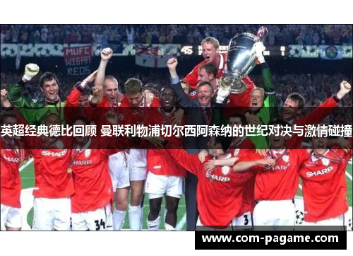 英超经典德比回顾 曼联利物浦切尔西阿森纳的世纪对决与激情碰撞