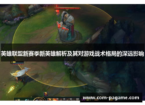 英雄联盟新赛季新英雄解析及其对游戏战术格局的深远影响