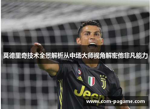莫德里奇技术全景解析从中场大师视角解密他非凡能力