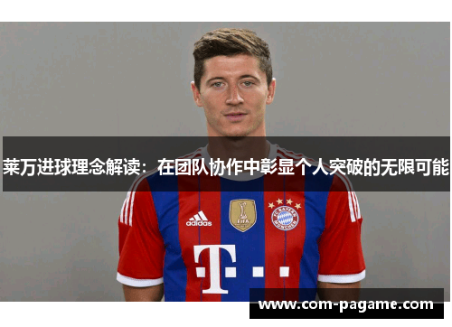 莱万进球理念解读：在团队协作中彰显个人突破的无限可能