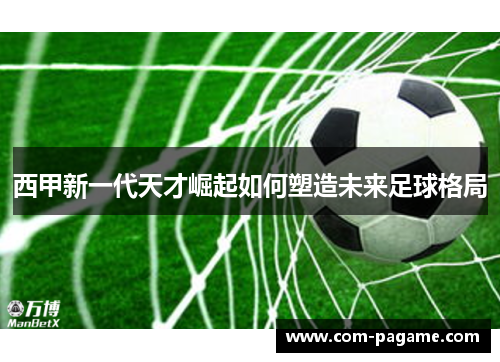 西甲新一代天才崛起如何塑造未来足球格局