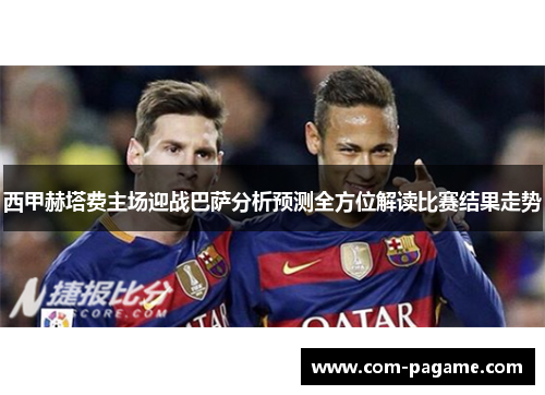 西甲赫塔费主场迎战巴萨分析预测全方位解读比赛结果走势