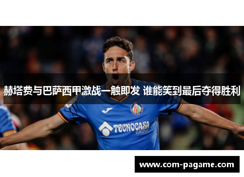 赫塔费与巴萨西甲激战一触即发 谁能笑到最后夺得胜利