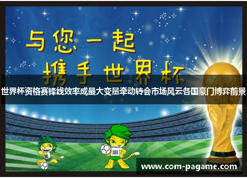 世界杯资格赛锋线效率成最大变量牵动转会市场风云各国豪门博弈前景 世界杯资格赛锋线效率成最大变量牵动转会市场风云各国豪门博弈前景