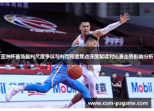亚洲杯赛场裁判尺度争议与判罚标准焦点深度解读对比赛走势影响分析
