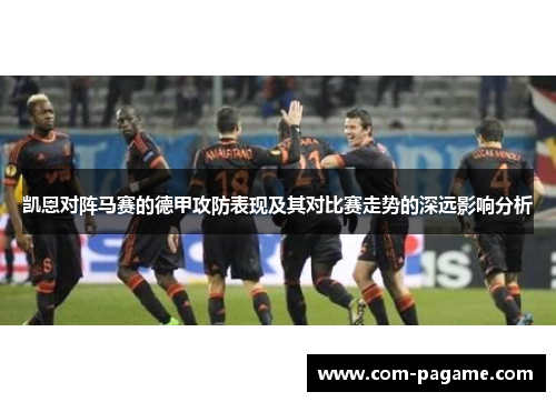 凯恩对阵马赛的德甲攻防表现及其对比赛走势的深远影响分析