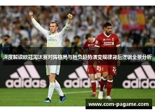 深度解读欧冠淘汰赛对阵格局与胜负趋势演变规律背后逻辑全景分析