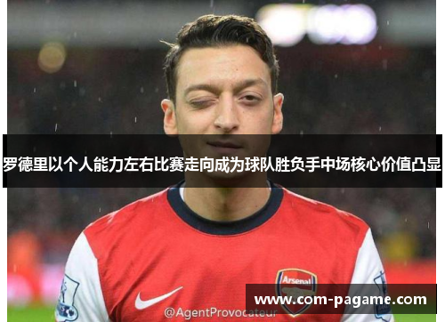 罗德里以个人能力左右比赛走向成为球队胜负手中场核心价值凸显 罗德里以个人能力左右比赛走向成为球队胜负手中场核心价值凸显