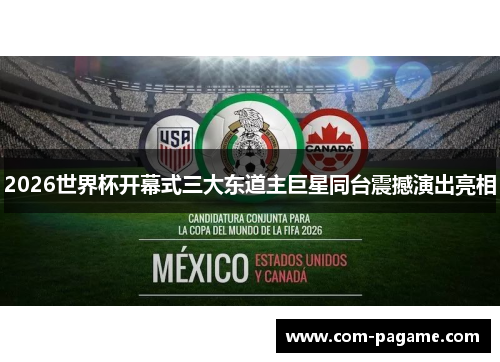 2026世界杯开幕式三大东道主巨星同台震撼演出亮相
