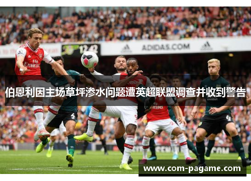 伯恩利因主场草坪渗水问题遭英超联盟调查并收到警告 伯恩利因主场草坪渗水问题遭英超联盟调查并收到警告