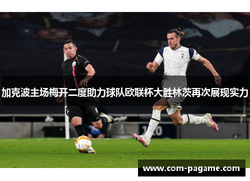 加克波主场梅开二度助力球队欧联杯大胜林茨再次展现实力 加克波主场梅开二度助力球队欧联杯大胜林茨再次展现实力