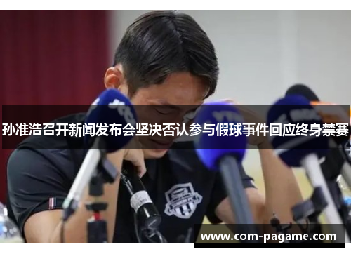 孙准浩召开新闻发布会坚决否认参与假球事件回应终身禁赛