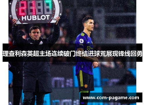 理查利森英超主场连续破门终结进球荒展现锋线回勇 理查利森英超主场连续破门终结进球荒展现锋线回勇