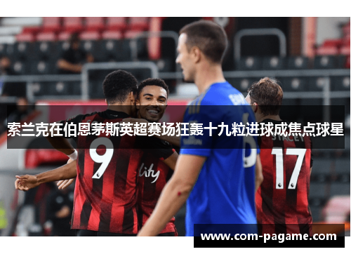 索兰克在伯恩茅斯英超赛场狂轰十九粒进球成焦点球星