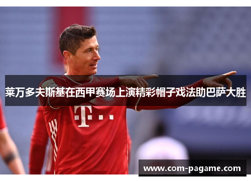 莱万多夫斯基在西甲赛场上演精彩帽子戏法助巴萨大胜 莱万多夫斯基在西甲赛场上演精彩帽子戏法助巴萨大胜