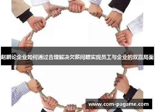赵鹏论企业如何通过合理解决欠薪问题实现员工与企业的双赢局面