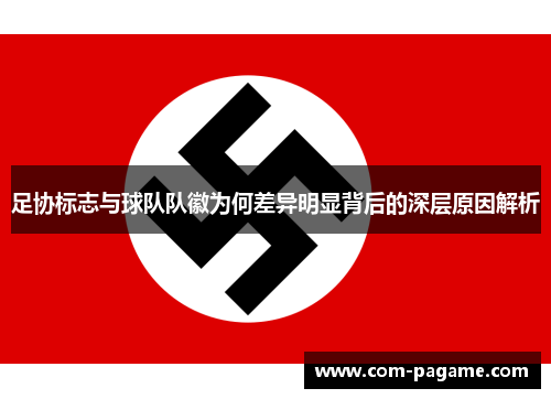 足协标志与球队队徽为何差异明显背后的深层原因解析