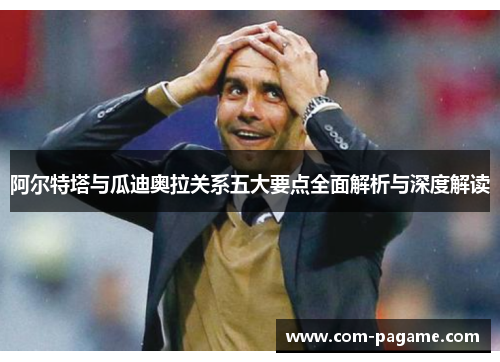 阿尔特塔与瓜迪奥拉关系五大要点全面解析与深度解读