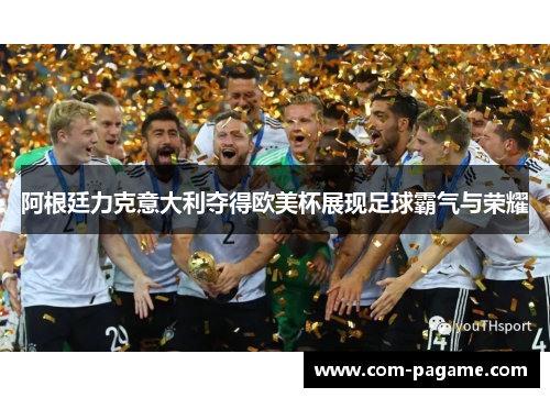 阿根廷力克意大利夺得欧美杯展现足球霸气与荣耀