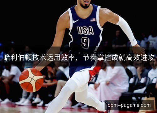 哈利伯顿技术运用效率，节奏掌控成就高效进攻