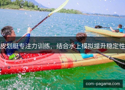 皮划艇专注力训练，结合水上模拟提升稳定性